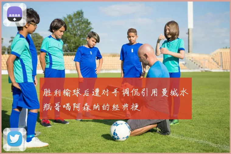 胜利输球后遭对手调侃引用曼城水瓶哥喝阿森纳的经典梗