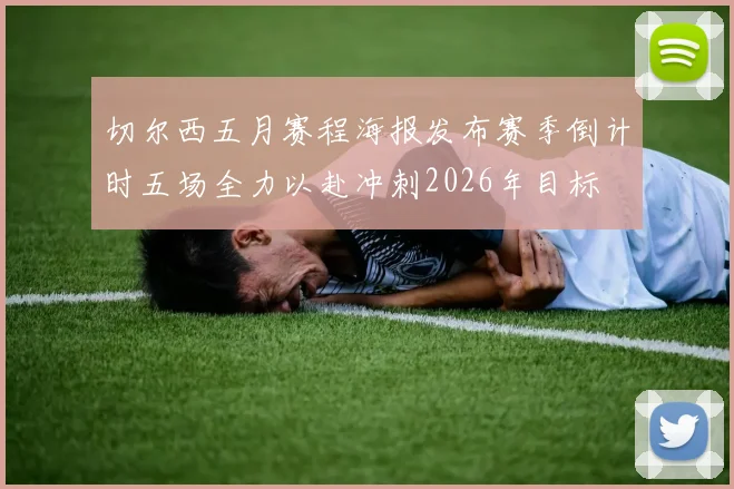切尔西五月赛程海报发布赛季倒计时五场全力以赴冲刺2026年目标