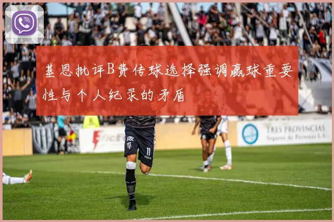 基恩批评B费传球选择强调赢球重要性与个人纪录的矛盾