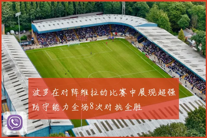 波罗在对阵维拉的比赛中展现超强防守能力全场8次对抗全胜