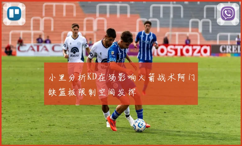 小里分析KD在场影响火箭战术阿门缺篮板限制空间发挥